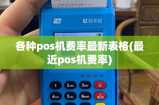 各种pos机费率最新表格(最近pos机费率)