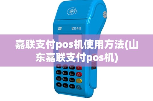 嘉联支付pos机使用方法(山东嘉联支付pos机)