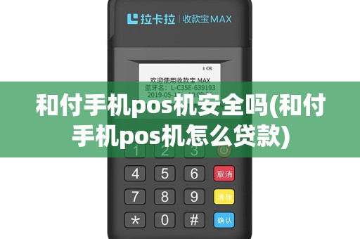 和付手机pos机安全吗(和付手机pos机怎么贷款)