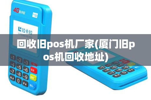回收旧pos机厂家(厦门旧pos机回收地址)