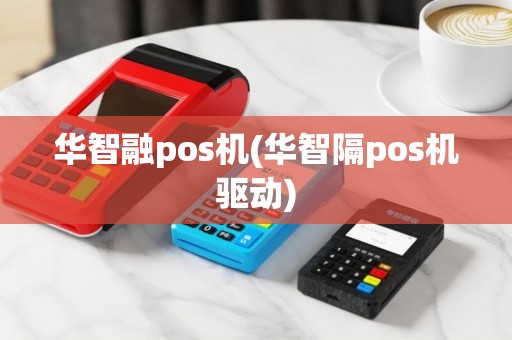 华智融pos机(华智隔pos机驱动)