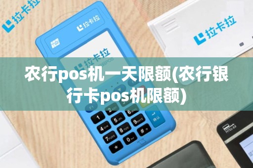 农行pos机一天限额(农行银行卡pos机限额)