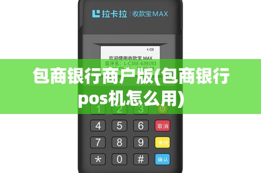 包商银行商户版(包商银行pos机怎么用)