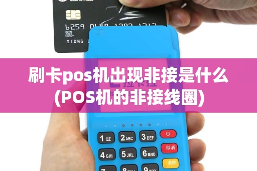 刷卡pos机出现非接是什么(POS机的非接线圈)