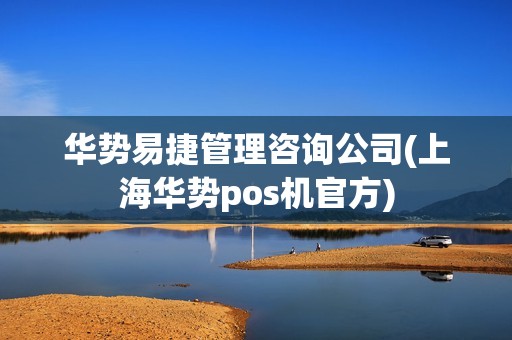 华势易捷管理咨询公司(上海华势pos机官方)