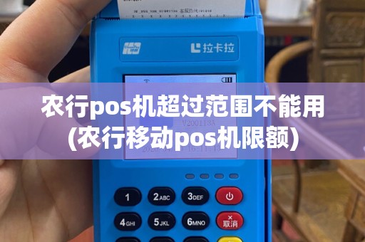 农行pos机超过范围不能用(农行移动pos机限额)