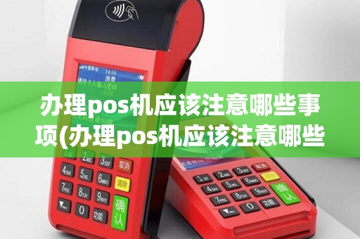 办理pos机应该注意哪些事项(办理pos机应该注意哪些)