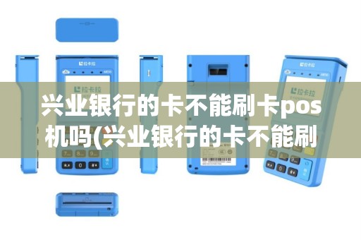 兴业银行的卡不能刷卡pos机吗(兴业银行的卡不能刷卡pos机)