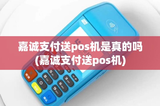 嘉诚支付送pos机是真的吗(嘉诚支付送pos机)