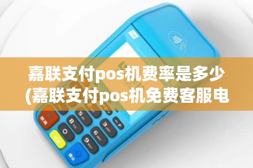 嘉联支付pos机费率是多少(嘉联支付pos机免费客服电话)