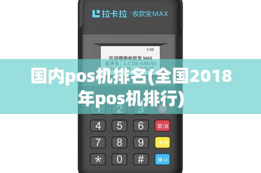 国内pos机排名(全国2018年pos机排行)
