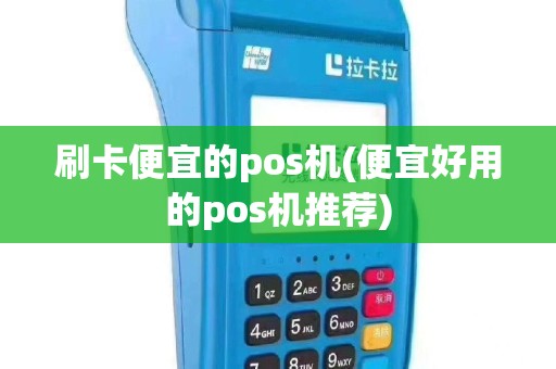 刷卡便宜的pos机(便宜好用的pos机推荐)