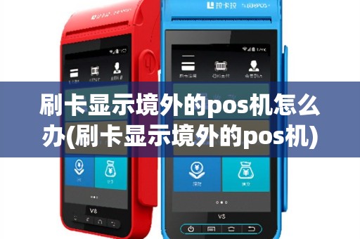 刷卡显示境外的pos机怎么办(刷卡显示境外的pos机)