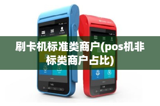 刷卡机标准类商户(pos机非标类商户占比)