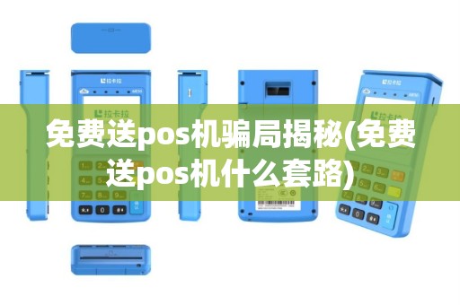 免费送pos机骗局揭秘(免费送pos机什么套路)