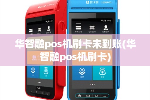 华智融pos机刷卡未到账(华智融pos机刷卡)