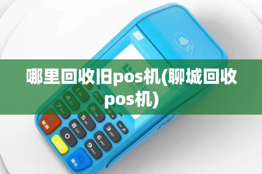 哪里回收旧pos机(聊城回收pos机)