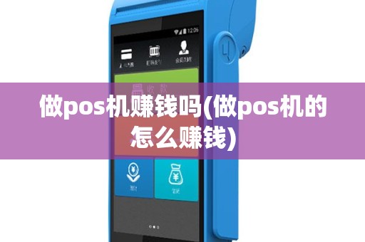 做pos机赚钱吗(做pos机的怎么赚钱)