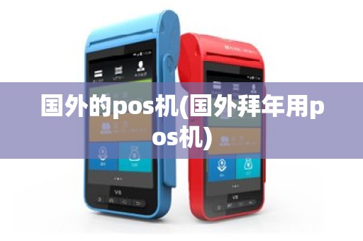 国外的pos机(国外拜年用pos机)
