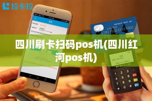 四川刷卡扫码pos机(四川红河pos机)