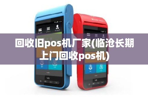 回收旧pos机厂家(临沧长期上门回收pos机)