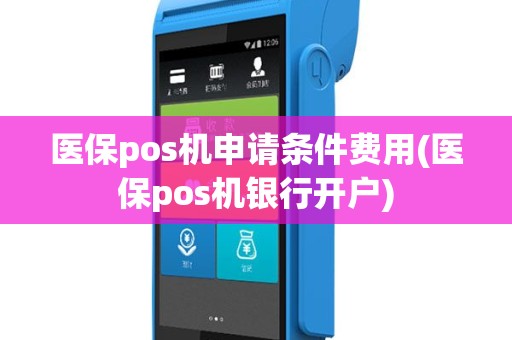 医保pos机申请条件费用(医保pos机银行开户)