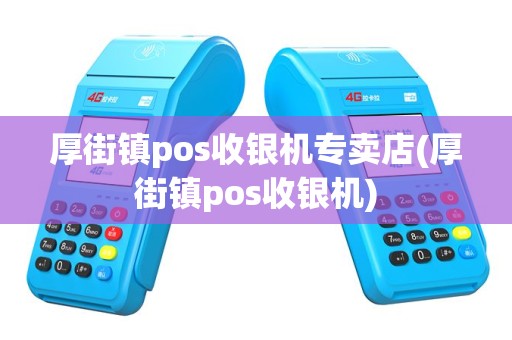 厚街镇pos收银机专卖店(厚街镇pos收银机)