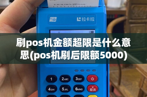 刷pos机金额超限是什么意思(pos机刷后限额5000)