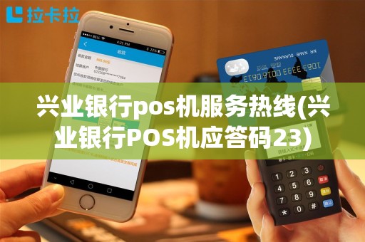 兴业银行pos机服务热线(兴业银行POS机应答码23)