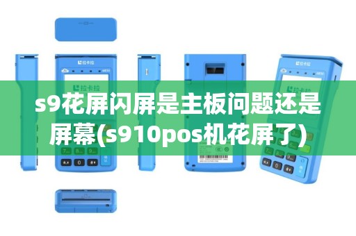 s9花屏闪屏是主板问题还是屏幕(s910pos机花屏了)