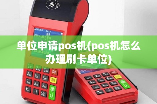 单位申请pos机(pos机怎么办理刷卡单位)