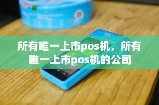 所有唯一上市pos机，所有唯一上市pos机的公司