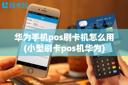 华为手机pos刷卡机怎么用(小型刷卡pos机华为)