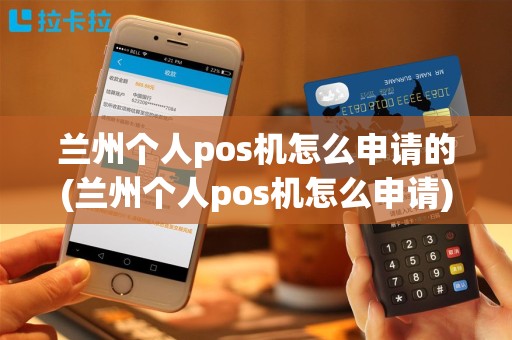 兰州个人pos机怎么申请的(兰州个人pos机怎么申请)