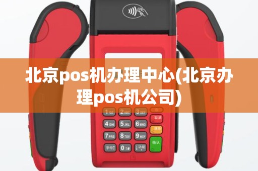 北京pos机办理中心(北京办理pos机公司)