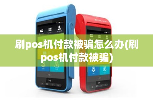 刷pos机付款被骗怎么办(刷pos机付款被骗)