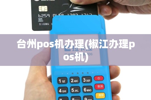 台州pos机办理(椒江办理pos机)