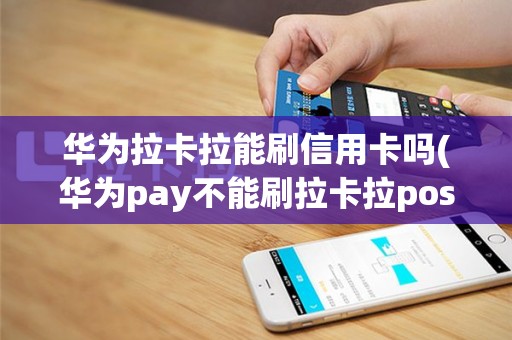 华为拉卡拉能刷信用卡吗(华为pay不能刷拉卡拉pos机)