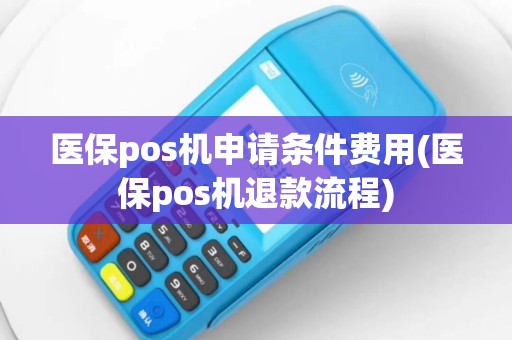 医保pos机申请条件费用(医保pos机退款流程)