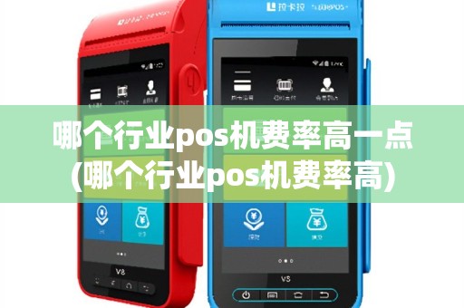 哪个行业pos机费率高一点(哪个行业pos机费率高)