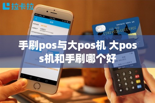 手刷pos与大pos机 大poss机和手刷哪个好