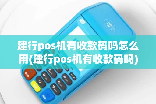 建行pos机有收款码吗怎么用(建行pos机有收款码吗)