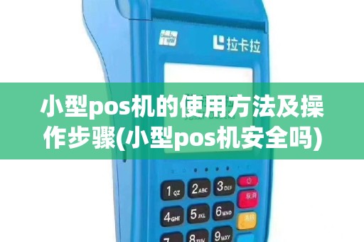 小型pos机的使用方法及操作步骤(小型pos机安全吗)
