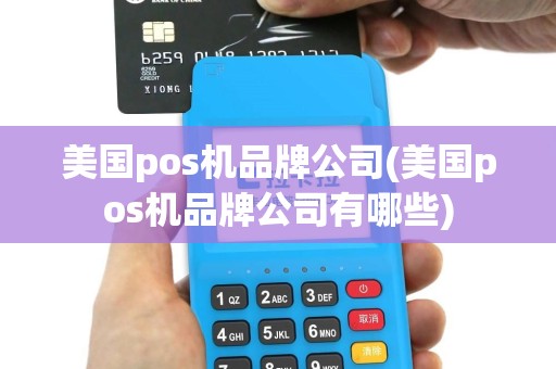 美国pos机品牌公司(美国pos机品牌公司有哪些)