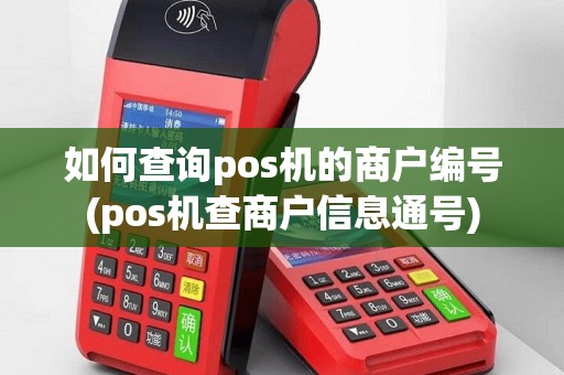 如何查询pos机的商户编号(pos机查商户信息通号)