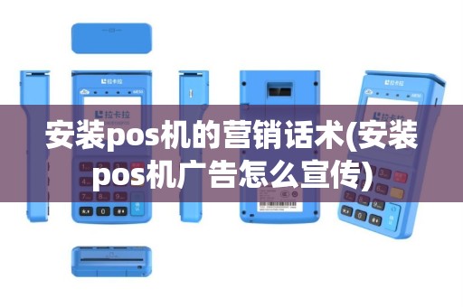 安装pos机的营销话术(安装pos机广告怎么宣传)