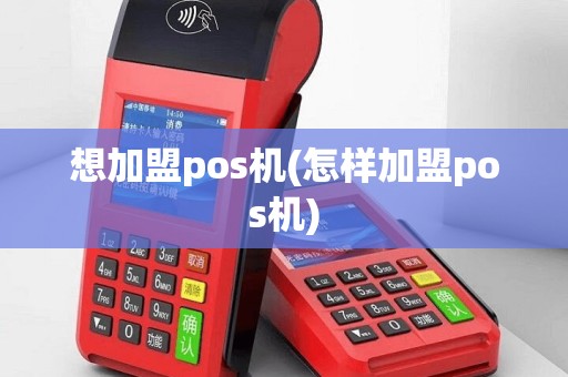 想加盟pos机(怎样加盟pos机)