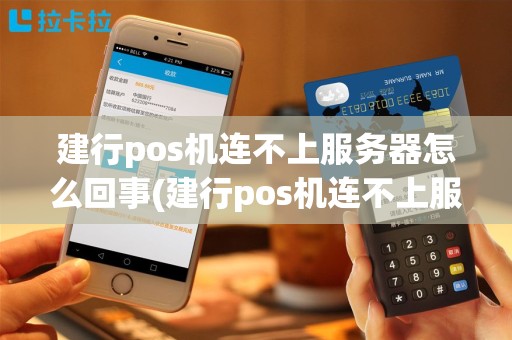 建行pos机连不上服务器怎么回事(建行pos机连不上服务器)