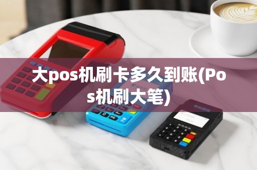 大pos机刷卡多久到账(Pos机刷大笔)