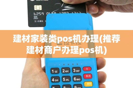 建材家装类pos机办理(推荐建材商户办理pos机)